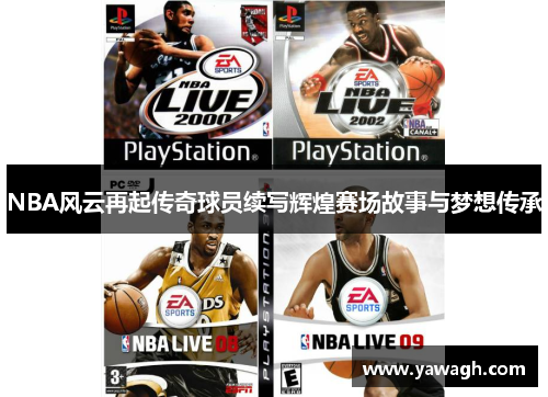 NBA风云再起传奇球员续写辉煌赛场故事与梦想传承