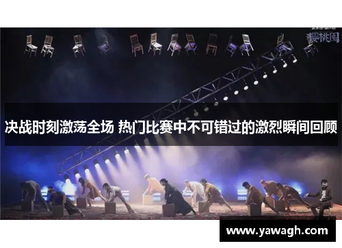决战时刻激荡全场 热门比赛中不可错过的激烈瞬间回顾