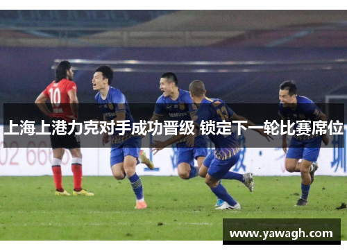 上海上港力克对手成功晋级 锁定下一轮比赛席位