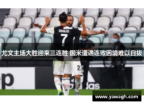 尤文主场大胜迎来三连胜 国米遭遇连败困境难以自拔